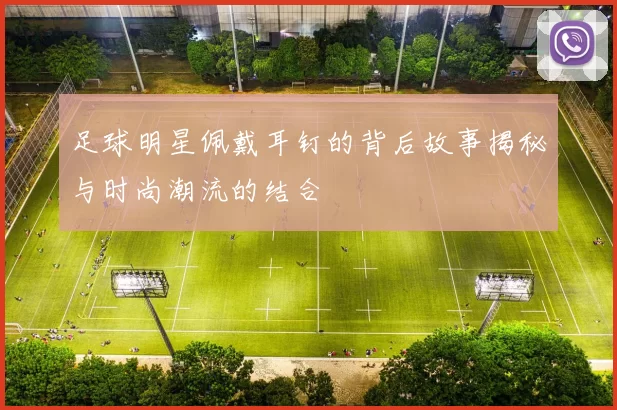 足球明星佩戴耳钉的背后故事揭秘与时尚潮流的结合