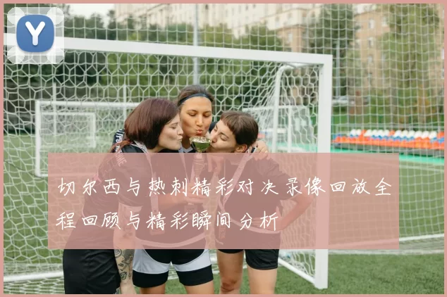 切尔西与热刺精彩对决录像回放全程回顾与精彩瞬间分析