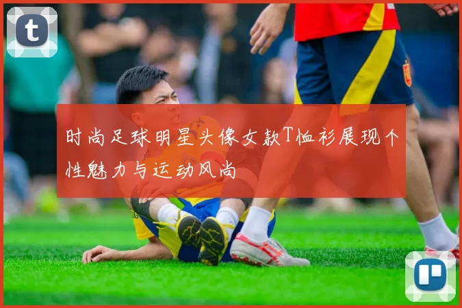 时尚足球明星头像女款T恤衫展现个性魅力与运动风尚