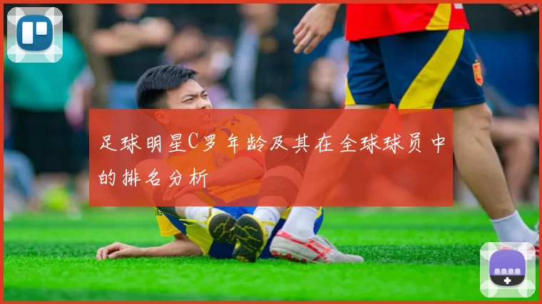 足球明星C罗年龄及其在全球球员中的排名分析