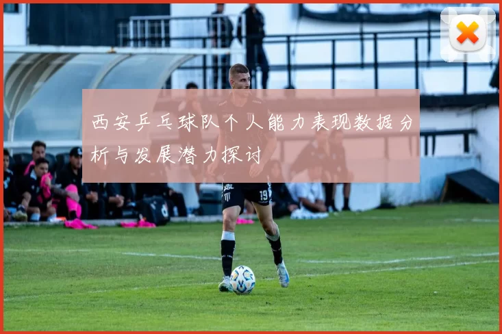 西安乒乓球队个人能力表现数据分析与发展潜力探讨
