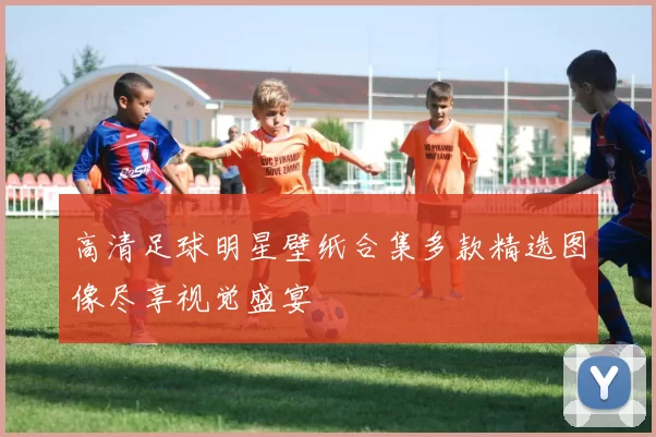 高清足球明星壁纸合集多款精选图像尽享视觉盛宴