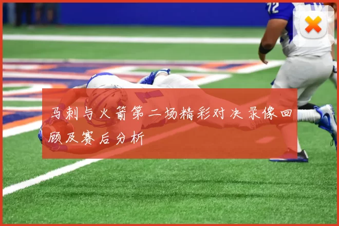 马刺与火箭第二场精彩对决录像回顾及赛后分析