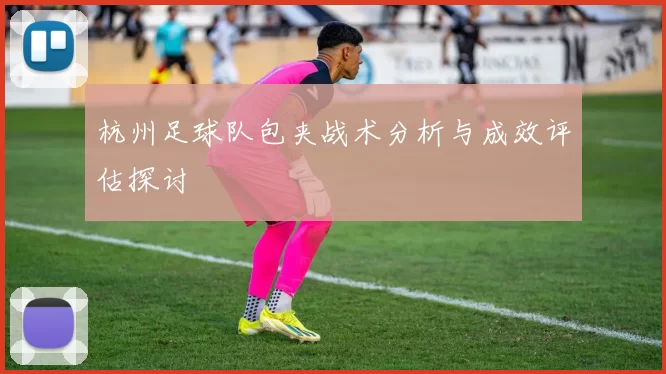 杭州足球队包夹战术分析与成效评估探讨